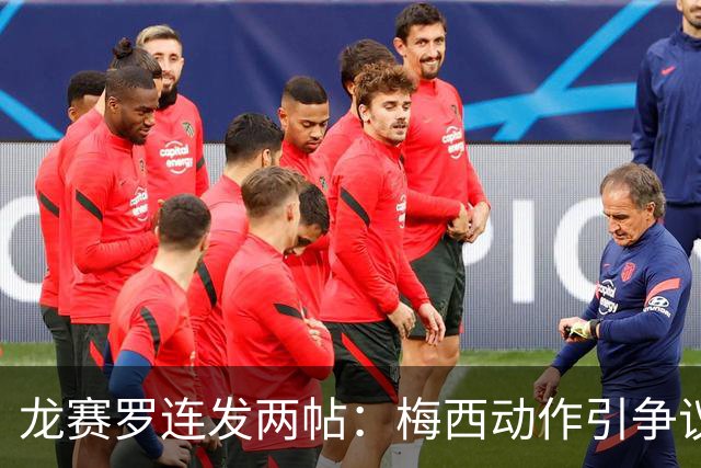 龙赛罗连发两帖：梅西动作引争议，若被红牌罚下比赛走势必将改变